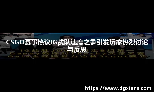 CSGO赛事热议IG战队速度之争引发玩家热烈讨论与反思
