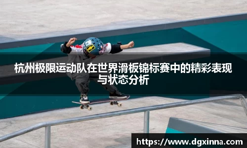 杭州极限运动队在世界滑板锦标赛中的精彩表现与状态分析