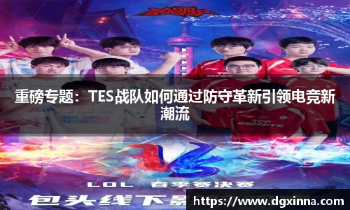 重磅专题：TES战队如何通过防守革新引领电竞新潮流