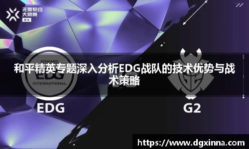 和平精英专题深入分析EDG战队的技术优势与战术策略