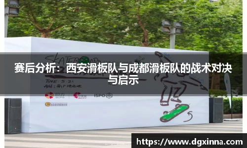 赛后分析：西安滑板队与成都滑板队的战术对决与启示