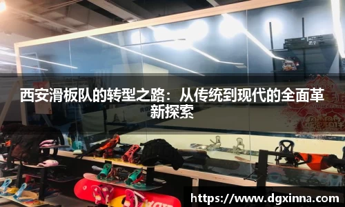 西安滑板队的转型之路：从传统到现代的全面革新探索