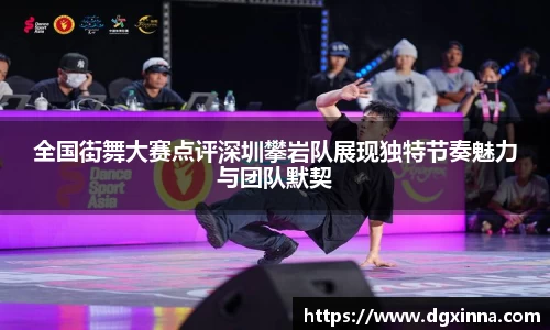 全国街舞大赛点评深圳攀岩队展现独特节奏魅力与团队默契