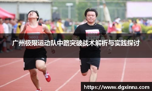 广州极限运动队中路突破战术解析与实践探讨