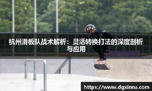 杭州滑板队战术解析：灵活转换打法的深度剖析与应用