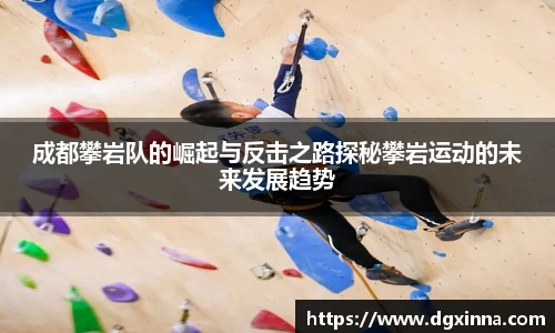 成都攀岩队的崛起与反击之路探秘攀岩运动的未来发展趋势