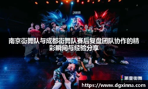 南京街舞队与成都街舞队赛后复盘团队协作的精彩瞬间与经验分享