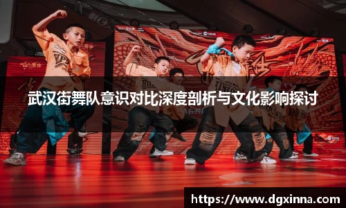 武汉街舞队意识对比深度剖析与文化影响探讨