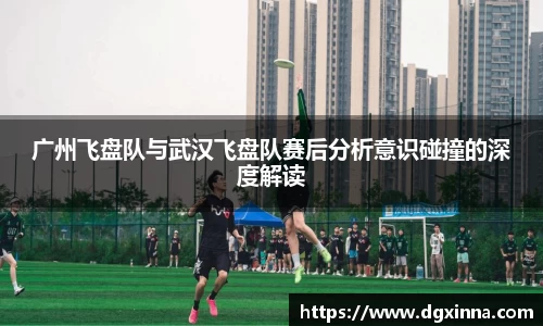 广州飞盘队与武汉飞盘队赛后分析意识碰撞的深度解读