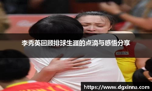 李秀英回顾排球生涯的点滴与感悟分享