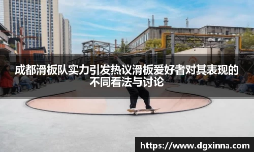 成都滑板队实力引发热议滑板爱好者对其表现的不同看法与讨论