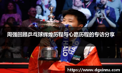 周强回顾乒乓球辉煌历程与心路历程的专访分享