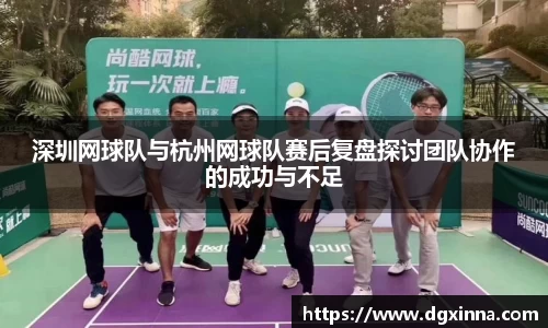 深圳网球队与杭州网球队赛后复盘探讨团队协作的成功与不足