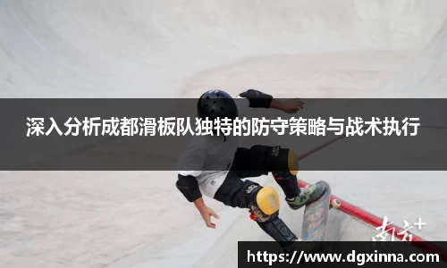 深入分析成都滑板队独特的防守策略与战术执行