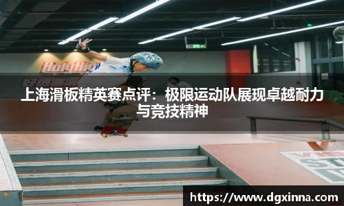上海滑板精英赛点评：极限运动队展现卓越耐力与竞技精神