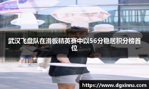 武汉飞盘队在滑板精英赛中以56分稳居积分榜首位