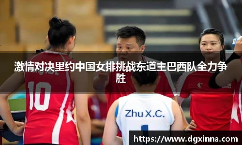 激情对决里约中国女排挑战东道主巴西队全力争胜